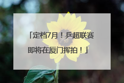 定档7月！乒超联赛即将在厦门挥拍！