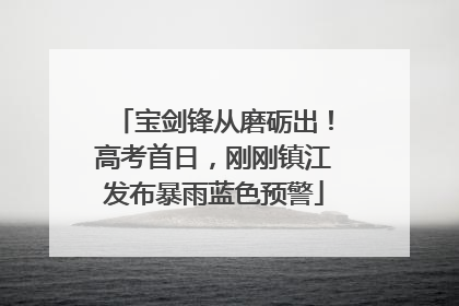 宝剑锋从磨砺出！高考首日，刚刚镇江发布暴雨蓝色预警
