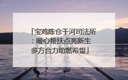 宝鸡陈仓千河司法所：暖心帮扶点亮新生 多方合力助燃希望