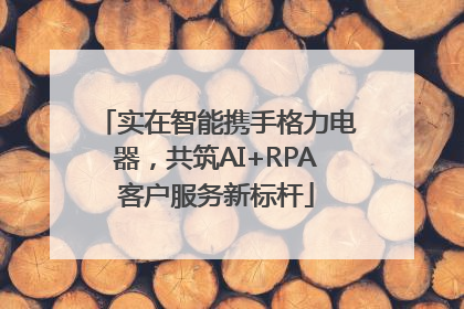 实在智能携手格力电器，共筑AI+RPA客户服务新标杆