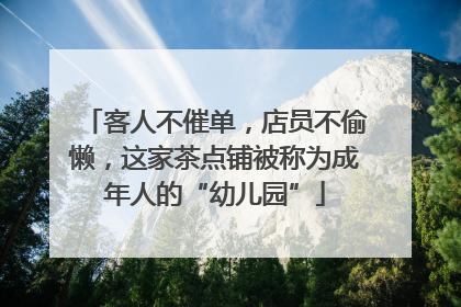 客人不催单，店员不偷懒，这家茶点铺被称为成年人的“幼儿园”