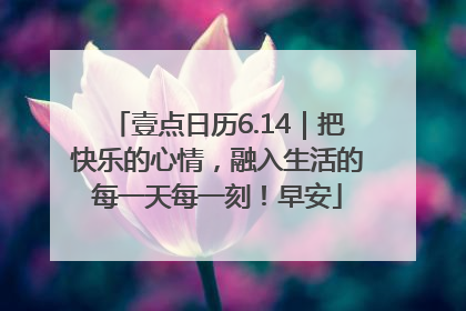 壹点日历6.14｜把快乐的心情，融入生活的每一天每一刻！早安