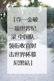 夺一金破一项世界纪录 中国队领衔收官射击世界杯慕尼黑站