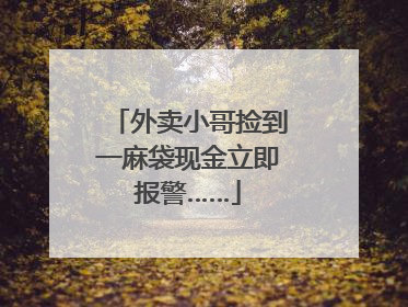 外卖小哥捡到一麻袋现金立即报警……