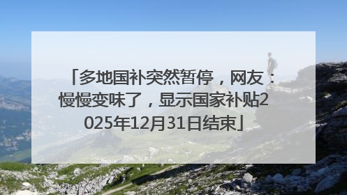 多地国补突然暂停，网友：慢慢变味了，显示国家补贴2025年12月31日结束