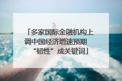 多家国际金融机构上调中国经济增速预期 “韧性”成关键词