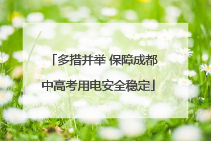 多措并举 保障成都中高考用电安全稳定