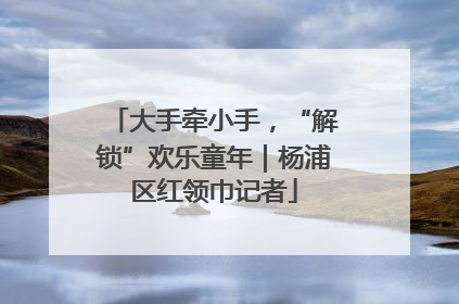 大手牵小手，“解锁”欢乐童年｜杨浦区红领巾记者