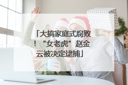 大搞家庭式腐败！“女老虎”赵金云被决定逮捕