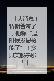 大消息！特朗普签了，他称“是时候发展核能了”！多只美股暴涨！