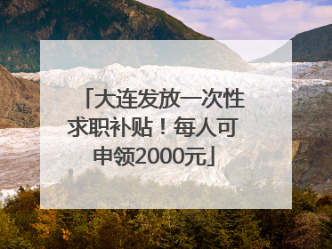 大连发放一次性求职补贴！每人可申领2000元