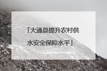 大通县提升农村供水安全保障水平