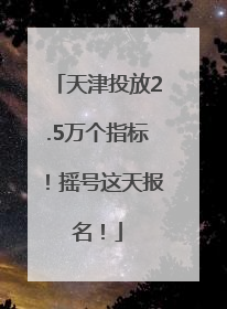 天津投放2.5万个指标！摇号这天报名！