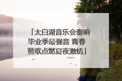 太白湖音乐会奏响毕业季最强音 青春赞歌点燃夏夜激情