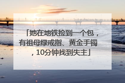 她在地铁捡到一个包，有祖母绿戒指、黄金手镯，10分钟找到失主