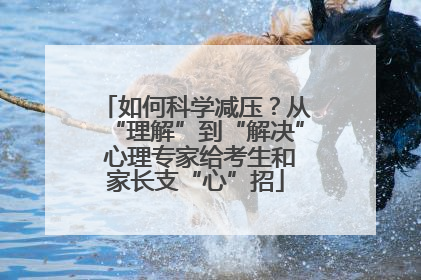 如何科学减压？从“理解”到“解决” 心理专家给考生和家长支“心”招