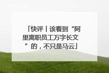 快评丨该看到“阿里离职员工万字长文”的，不只是马云