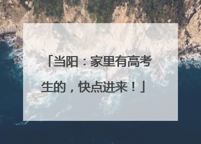 当阳：家里有高考生的，快点进来！