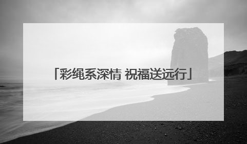 彩绳系深情 祝福送远行