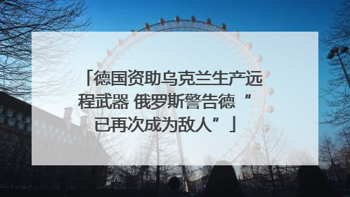 德国资助乌克兰生产远程武器 俄罗斯警告德“已再次成为敌人”
