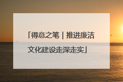 得意之笔｜推进廉洁文化建设走深走实