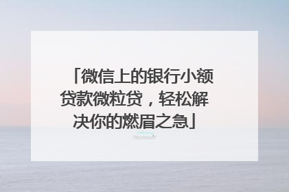 微信上的银行小额贷款微粒贷，轻松解决你的燃眉之急
