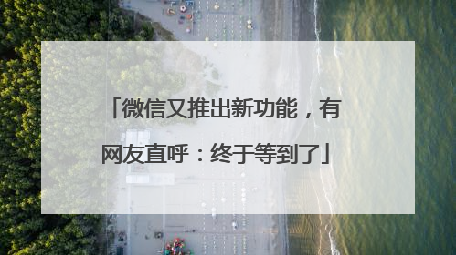 微信又推出新功能，有网友直呼：终于等到了