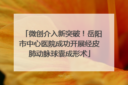 微创介入新突破！岳阳市中心医院成功开展经皮肺动脉球囊成形术