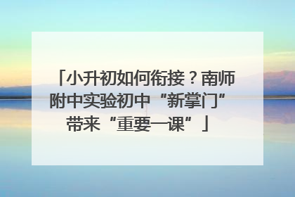 小升初如何衔接？南师附中实验初中“新掌门”带来“重要一课”