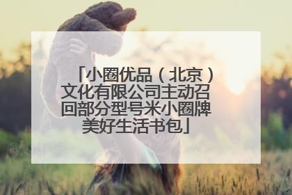 小圈优品（北京）文化有限公司主动召回部分型号米小圈牌美好生活书包