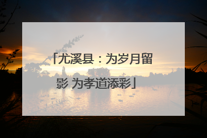 尤溪县：为岁月留影 为孝道添彩