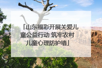 山东福彩开展关爱儿童公益行动 筑牢农村儿童心理防护墙