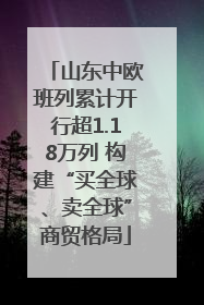 山东中欧班列累计开行超1.18万列 构建“买全球、卖全球”商贸格局