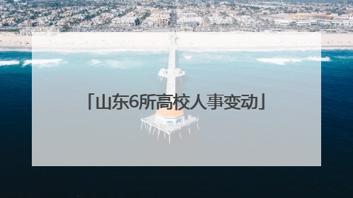 山东6所高校人事变动