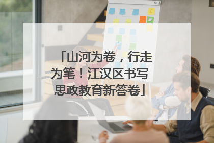 山河为卷，行走为笔！江汉区书写思政教育新答卷