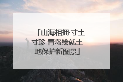 山海相拥·寸土寸珍 青岛绘就土地保护新图景