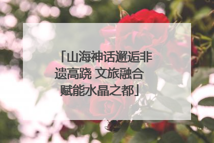 山海神话邂逅非遗高跷 文旅融合赋能水晶之都