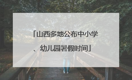 山西多地公布中小学、幼儿园暑假时间
