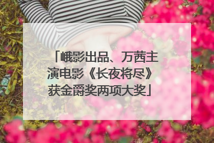 峨影出品、万茜主演电影《长夜将尽》获金爵奖两项大奖