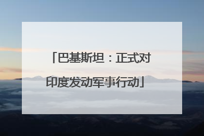 巴基斯坦：正式对印度发动军事行动