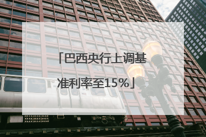 巴西央行上调基准利率至15％