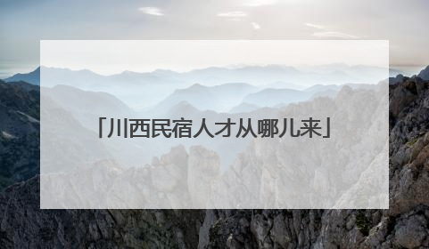 川西民宿人才从哪儿来