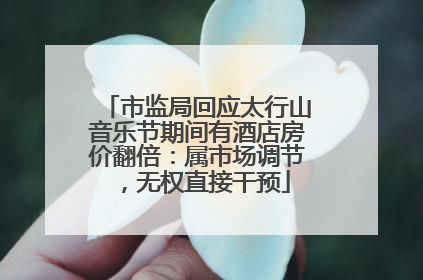 市监局回应太行山音乐节期间有酒店房价翻倍：属市场调节，无权直接干预
