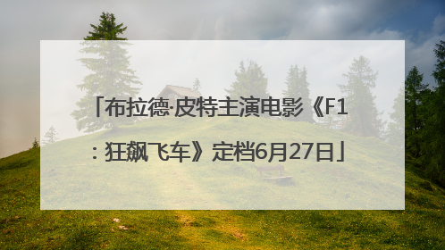 布拉德·皮特主演电影《F1：狂飙飞车》定档6月27日