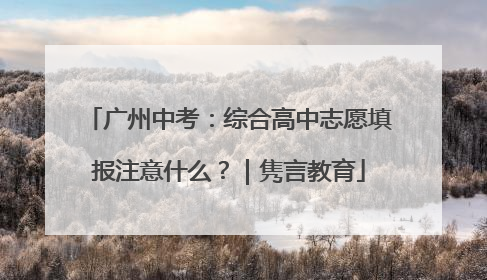 广州中考：综合高中志愿填报注意什么？｜隽言教育