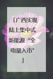 广西实现陆上集中式新能源“全电量入市”