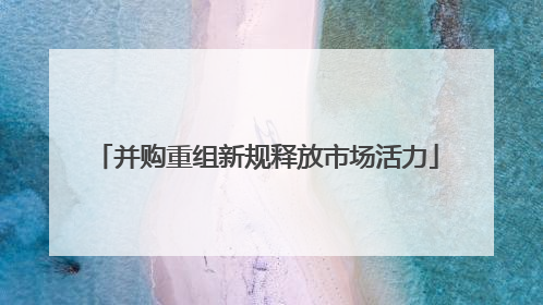 并购重组新规释放市场活力