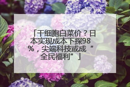 干细胞白菜价？日本实现成本下探98%，尖端科技或成“全民福利”