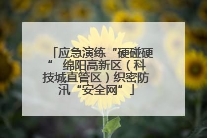 应急演练“硬碰硬” 绵阳高新区（科技城直管区）织密防汛“安全网”
