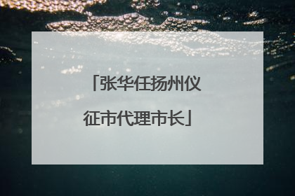 张华任扬州仪征市代理市长